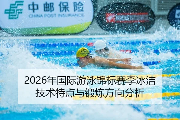 2026年国际游泳锦标赛李冰洁技术特点与锻炼方向分析
