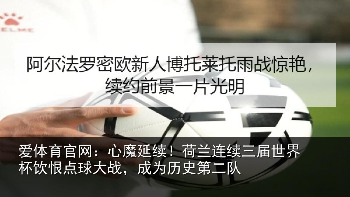 爱体育官网：心魔延续！荷兰连续三届世界杯饮恨点球大战，成为历史第二队