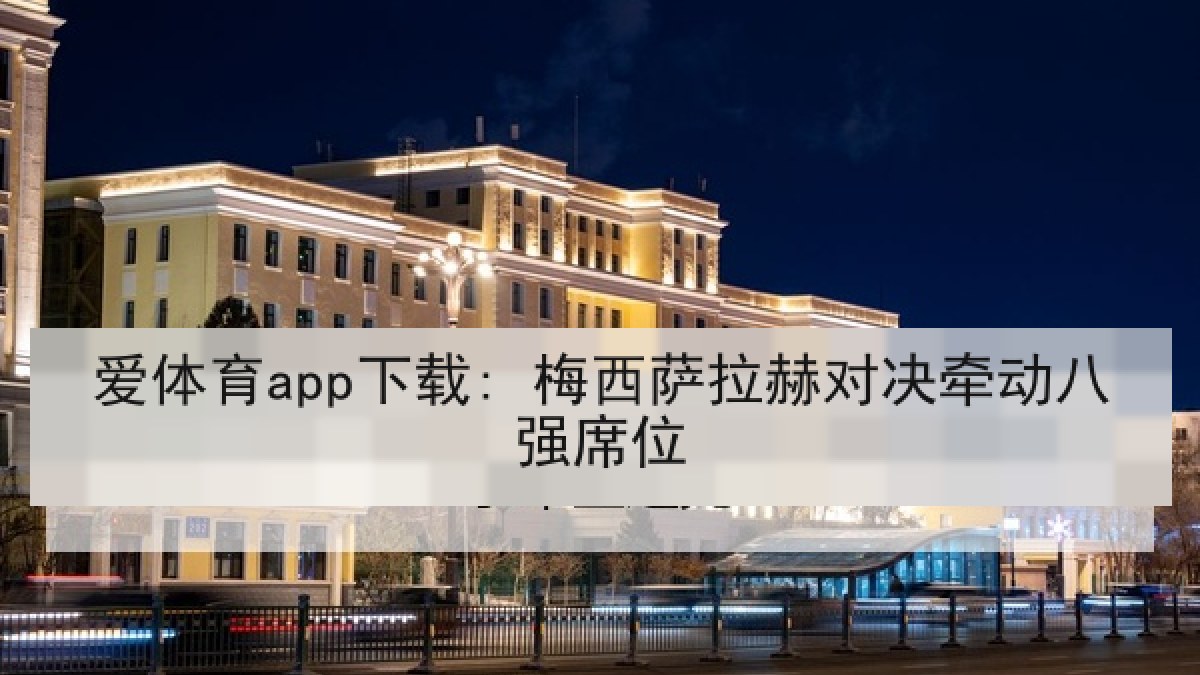 爱体育app下载: 梅西萨拉赫对决牵动八强席位