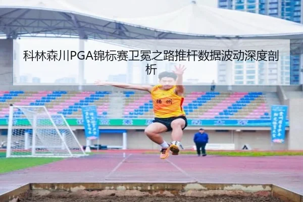 科林森川PGA锦标赛卫冕之路推杆数据波动深度剖析