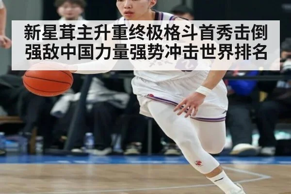 新星茸主升重终极格斗首秀击倒强敌中国力量强势冲击世界排名