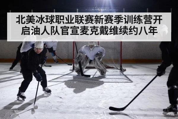 北美冰球职业联赛新赛季训练营开启油人队官宣麦克戴维续约八年